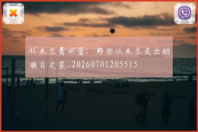 AC米兰青训营：那些从米兰走出的明日之星_20260701205515