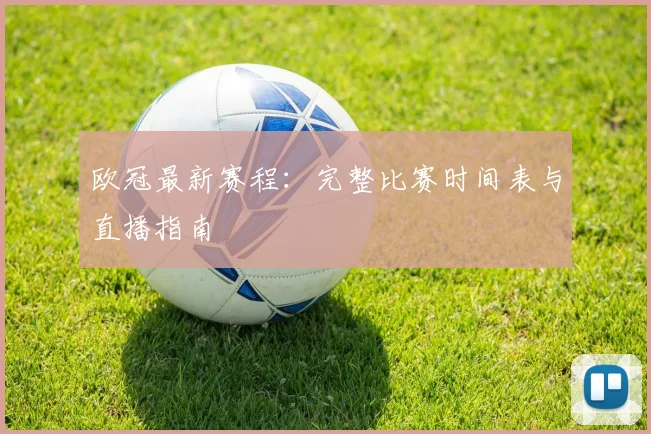 欧冠最新赛程:完整比赛时间表与直播指南
