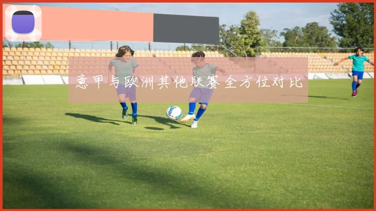 意甲与欧洲其他联赛全方位对比