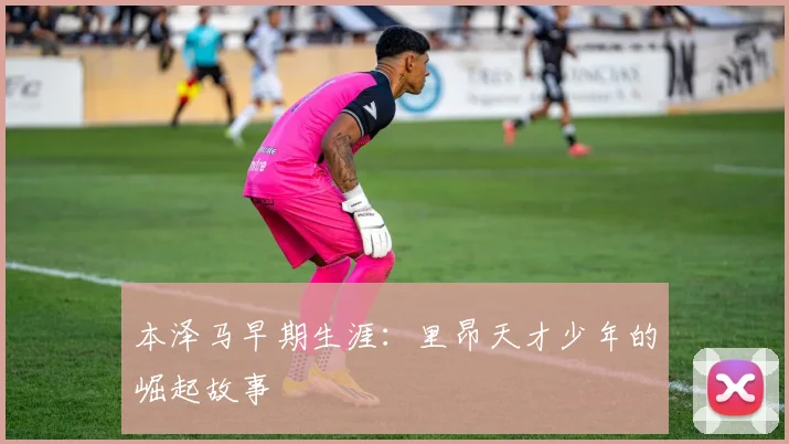 本泽马早期生涯:里昂天才少年的崛起故事