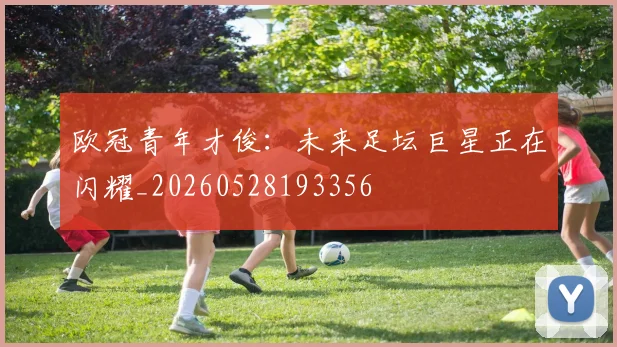 欧冠青年才俊：未来足坛巨星正在闪耀_20260528193356