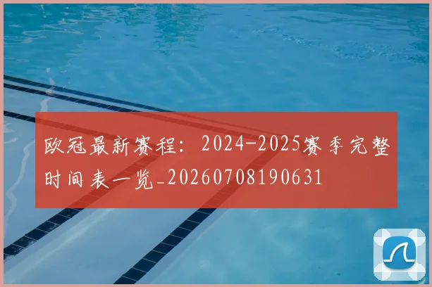 欧冠最新赛程:2024-2025赛季完整时间表一览_20260708190631