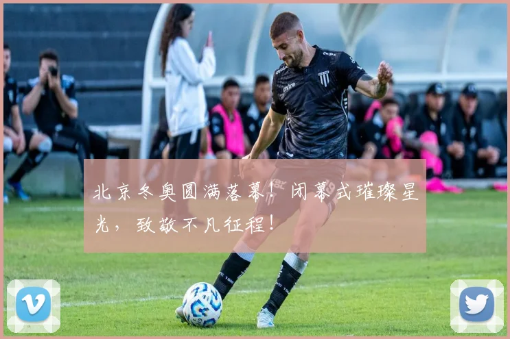 北京冬奥圆满落幕!闭幕式璀璨星光,致敬不凡征程!