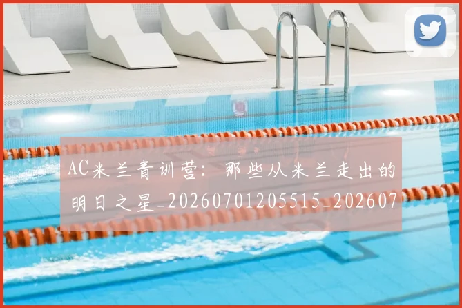 AC米兰青训营：那些从米兰走出的明日之星_20260701205515_20260712042135