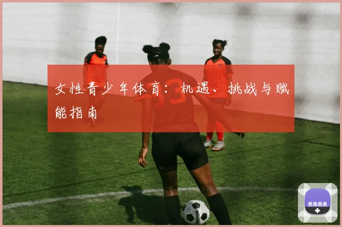女性青少年体育：机遇、挑战与赋能指南