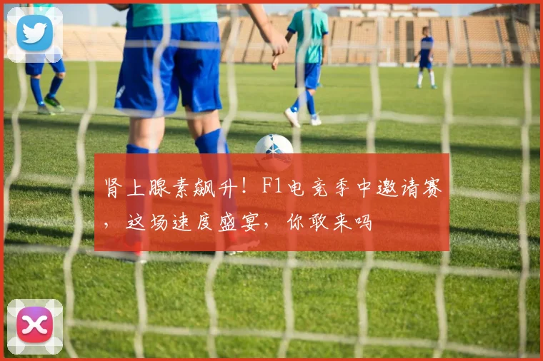 肾上腺素飙升!F1电竞季中邀请赛,这场速度盛宴,你敢来吗