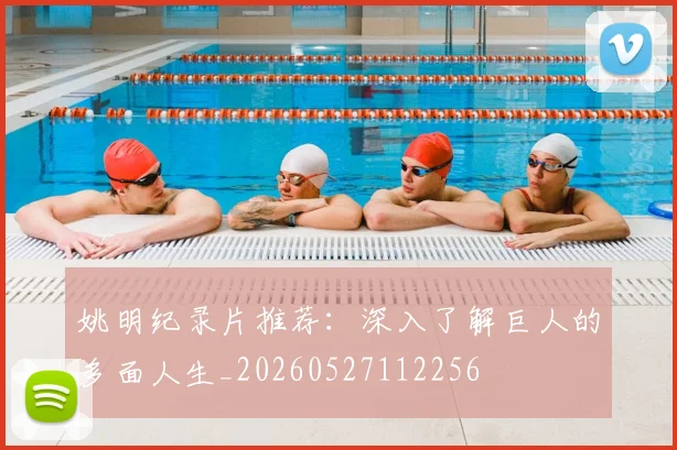 姚明纪录片推荐:深入了解巨人的多面人生_20260527112256