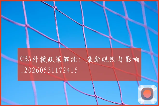 CBA外援政策解读:最新规则与影响_20260531172415