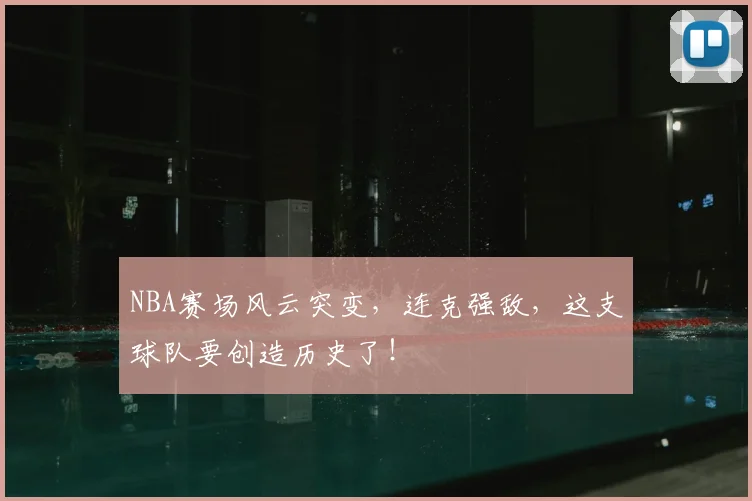 NBA赛场风云突变,连克强敌,这支球队要创造历史了!