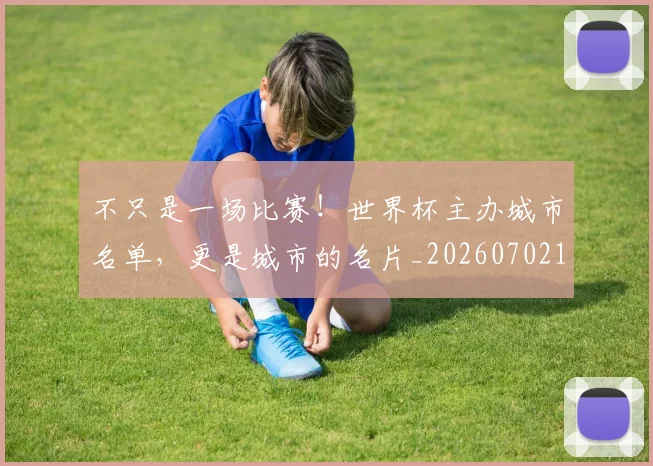 不只是一场比赛!世界杯主办城市名单,更是城市的名片_20260702173315