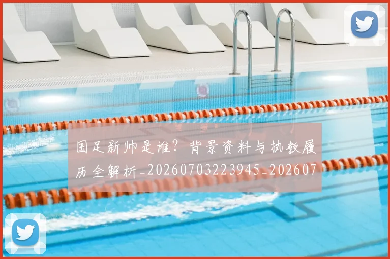 国足新帅是谁?背景资料与执教履历全解析_20260703223945_20260719164411