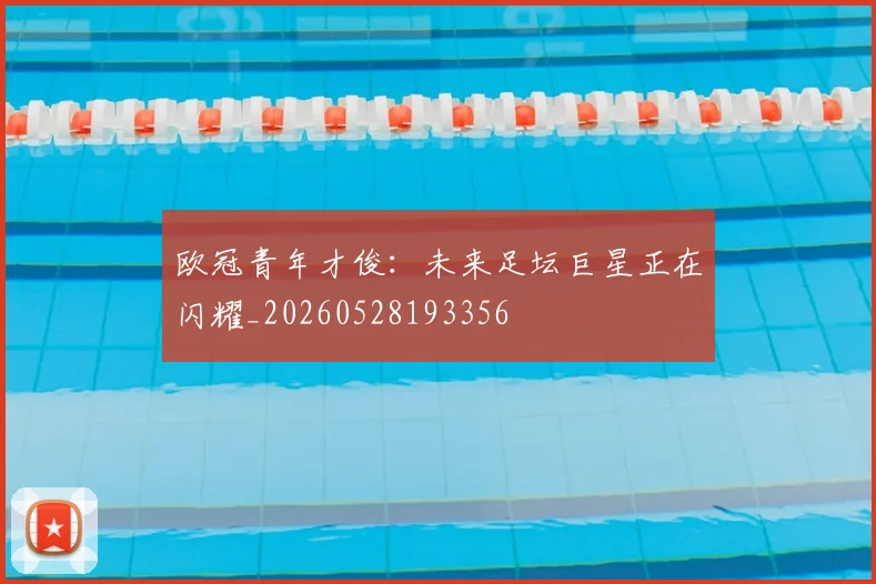 欧冠青年才俊：未来足坛巨星正在闪耀_20260528193356