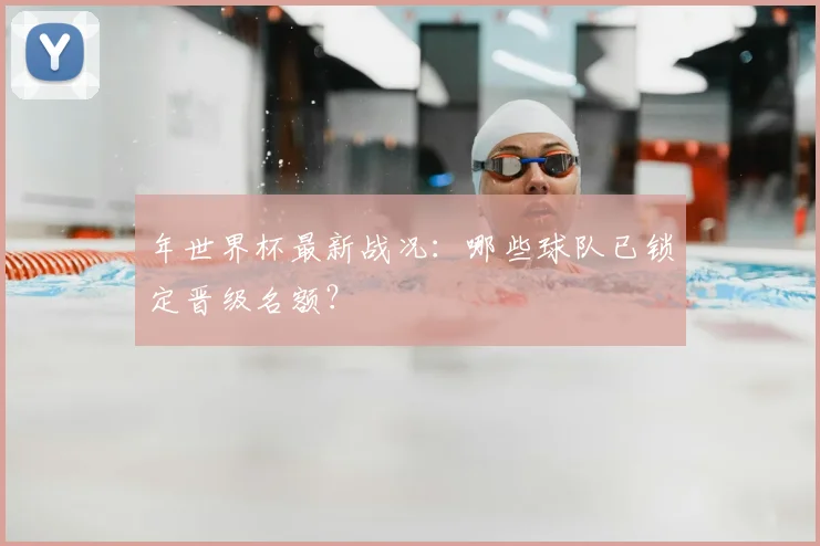 年世界杯最新战况：哪些球队已锁定晋级名额？