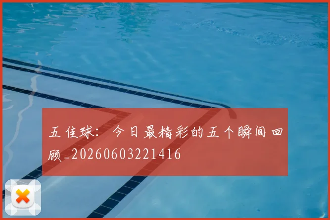 五佳球:今日最精彩的五个瞬间回顾_20260603221416