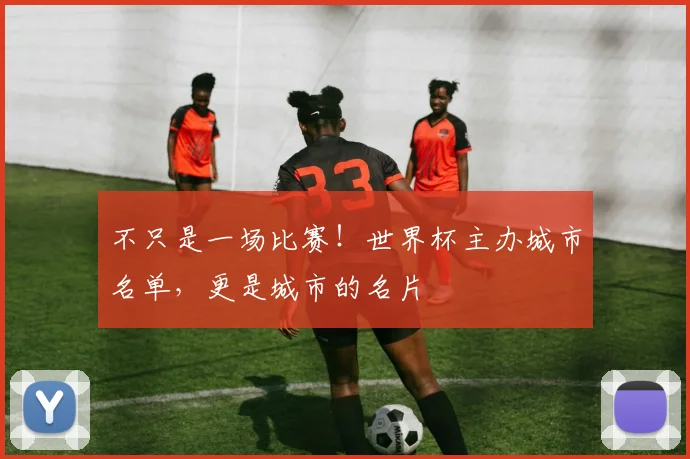 不只是一场比赛!世界杯主办城市名单,更是城市的名片