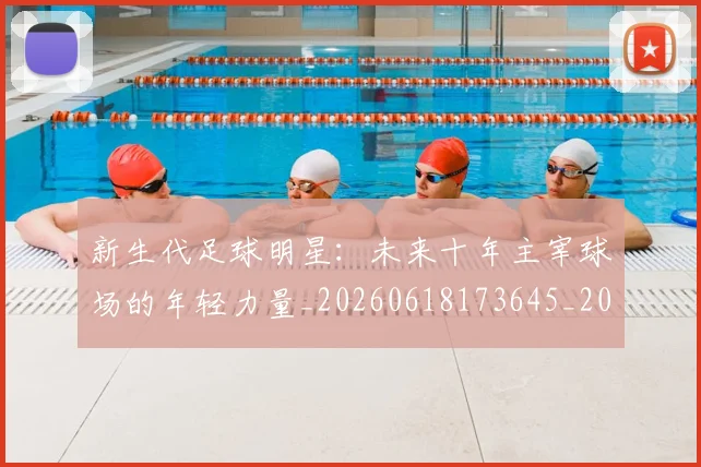 新生代足球明星:未来十年主宰球场的年轻力量_20260618173645_20260707021004