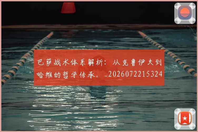 巴萨战术体系解析:从克鲁伊夫到哈维的哲学传承。_20260722153249