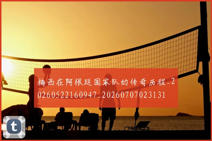 梅西在阿根廷国家队的传奇历程_20260522160947_20260707023131