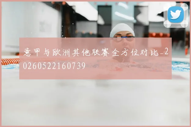 意甲与欧洲其他联赛全方位对比_20260522160739