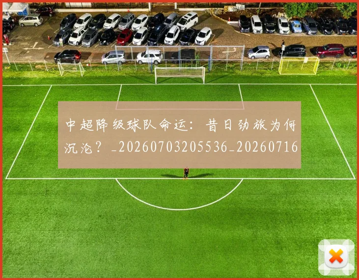 中超降级球队命运:昔日劲旅为何沉沦?_20260703205536_20260716191305