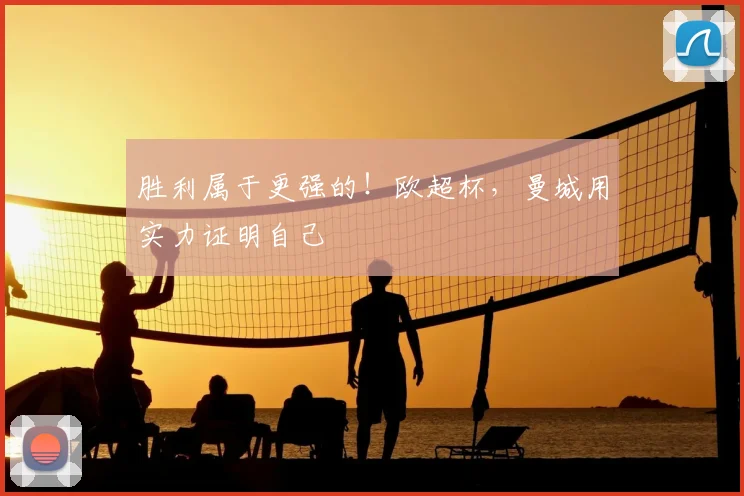 胜利属于更强的!欧超杯,曼城用实力证明自己