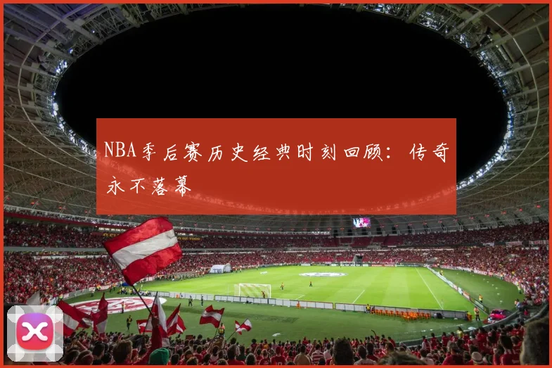 NBA季后赛历史经典时刻回顾：传奇永不落幕