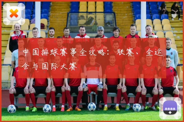 中国排球赛事全攻略:联赛、全运会与国际大赛