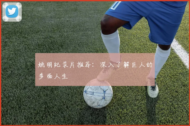 姚明纪录片推荐:深入了解巨人的多面人生