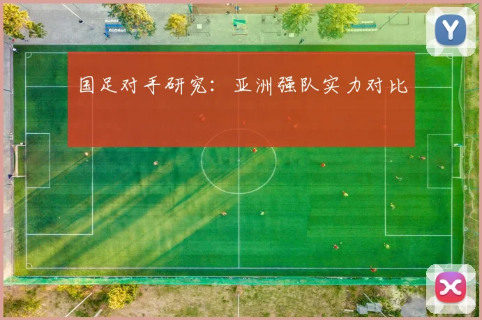 国足对手研究:亚洲强队实力对比