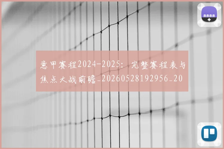意甲赛程2024-2025：完整赛程表与焦点大战前瞻_20260528192956_20260723180658