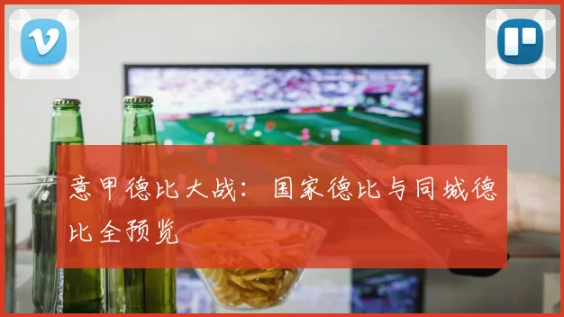 意甲德比大战:国家德比与同城德比全预览