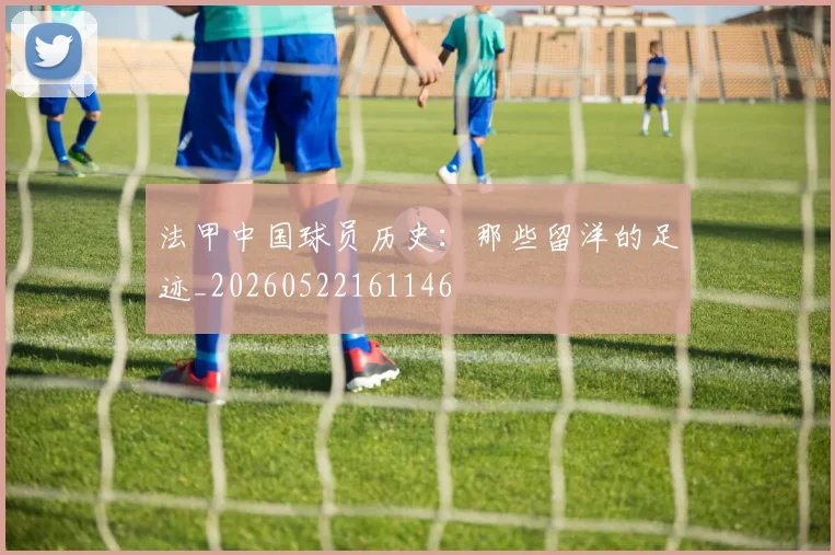 法甲中国球员历史：那些留洋的足迹_20260522161146