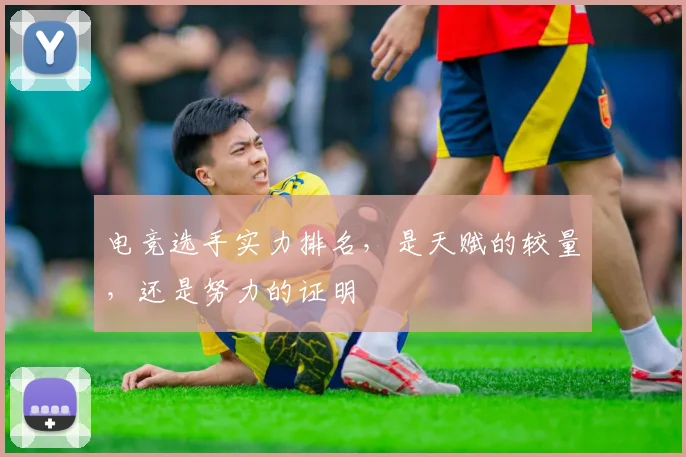 电竞选手实力排名,是天赋的较量,还是努力的证明