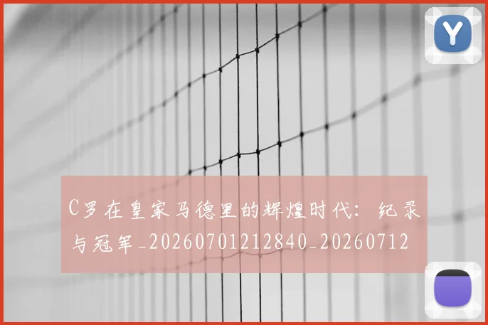 C罗在皇家马德里的辉煌时代：纪录与冠军_20260701212840_20260712051441